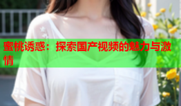 蜜桃诱惑：探索国产视频的魅力与激情