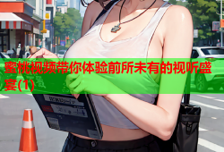 蜜桃视频带你体验前所未有的视听盛宴(1)