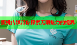蜜桃传媒带你探索无限魅力的视界