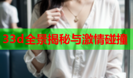 33d全景揭秘与激情碰撞
