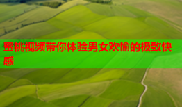蜜桃视频带你体验男女欢愉的极致快感