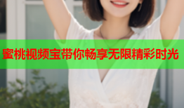 蜜桃视频宝带你畅享无限精彩时光