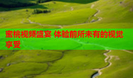 蜜桃视频盛宴 体验前所未有的视觉享受