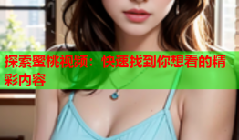 探索蜜桃视频：快速找到你想看的精彩内容