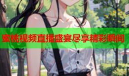 蜜桃视频直播盛宴尽享精彩瞬间