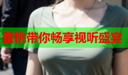 蜜桃带你畅享视听盛宴