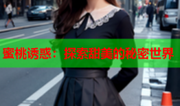 蜜桃诱惑：探索甜美的秘密世界