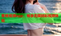 蜜桃视频app，畅享无限精彩视频体验
