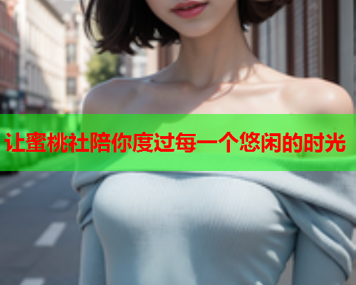 让蜜桃社陪你度过每一个悠闲的时光