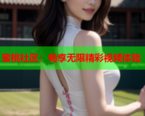 蜜桃社区：畅享无限精彩视频体验