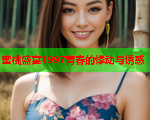 蜜桃盛宴1997青春的悸动与诱惑