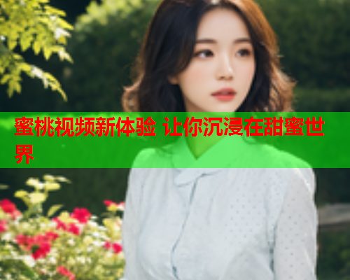 蜜桃视频新体验 让你沉浸在甜蜜世界
