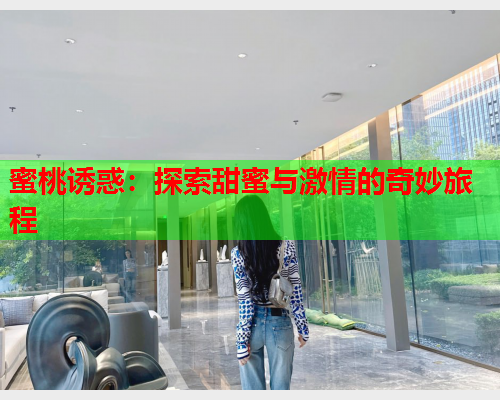 蜜桃诱惑：探索甜蜜与激情的奇妙旅程