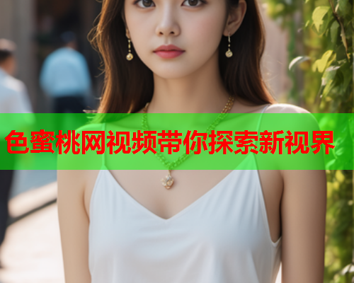 色蜜桃网视频带你探索新视界