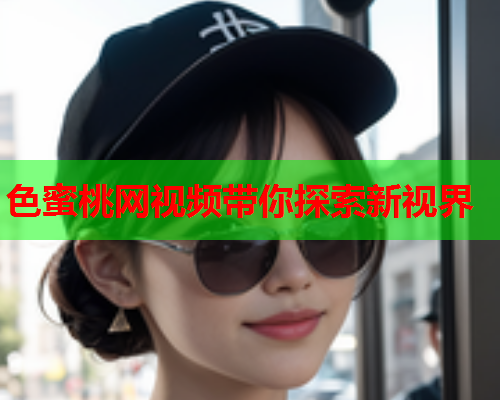 色蜜桃网视频带你探索新视界