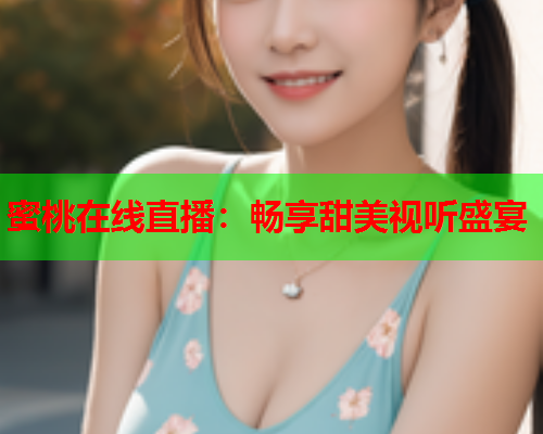 蜜桃在线直播：畅享甜美视听盛宴