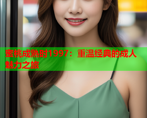 蜜桃成熟时1997：重温经典的成人魅力之旅