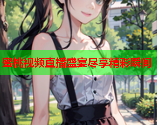 蜜桃视频直播盛宴尽享精彩瞬间