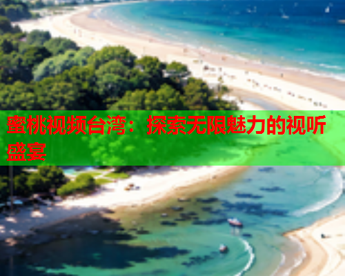 蜜桃视频台湾：探索无限魅力的视听盛宴