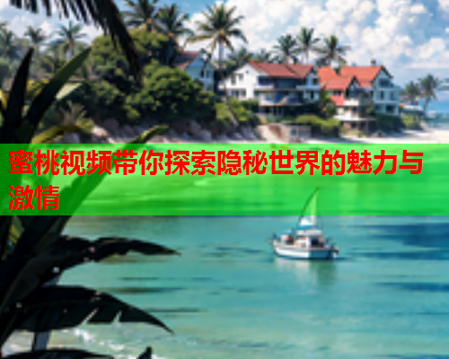 蜜桃视频带你探索隐秘世界的魅力与激情