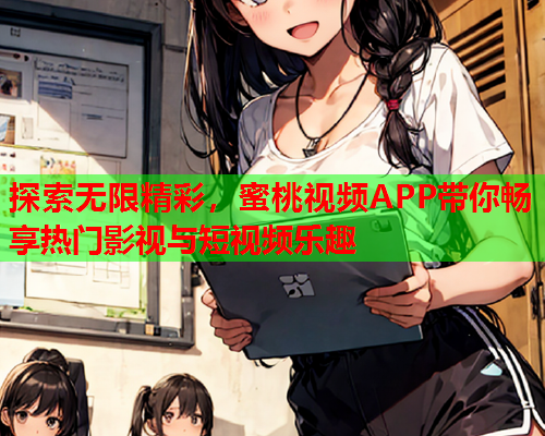 探索无限精彩，蜜桃视频APP带你畅享热门影视与短视频乐趣