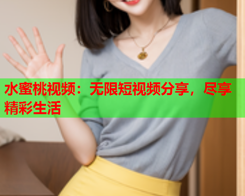 水蜜桃视频：无限短视频分享，尽享精彩生活